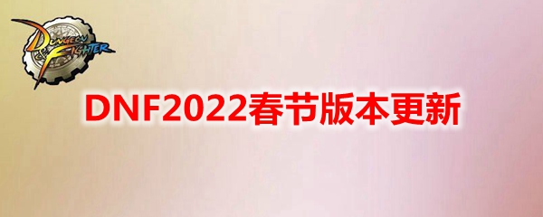 DNF2022春节版本更新内容汇总