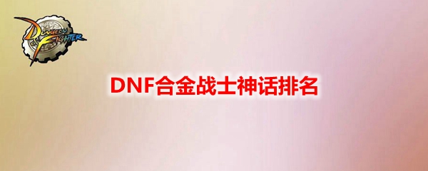 DNF合金战士神话排名