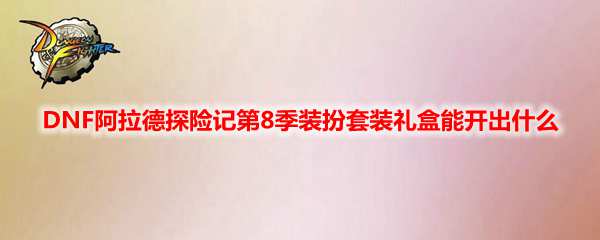 DNF阿拉德探险记第8季装扮套装礼盒能开出什么