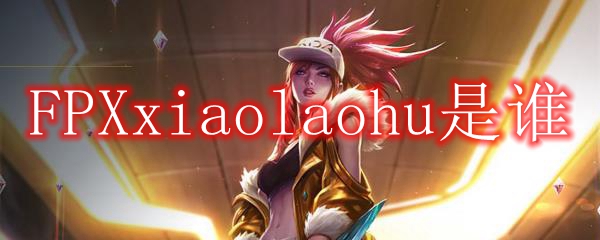 FPXxiaolaohu是谁