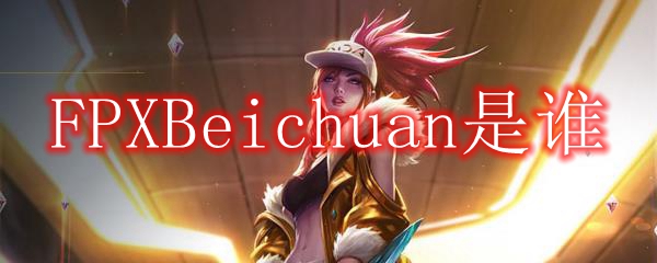 FPXBeichuan是谁