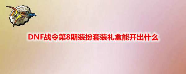 DNF战令第8期装扮套装礼盒能开出什么