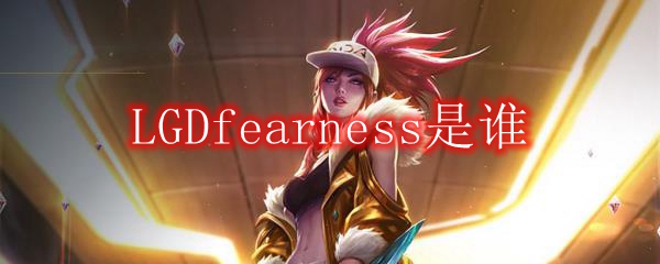 LGDfearness是谁