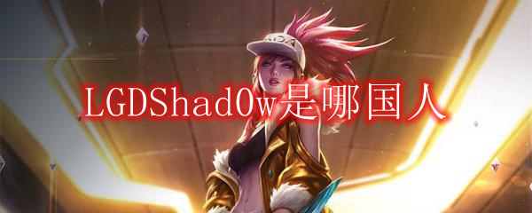 LGDShad0w是哪国人