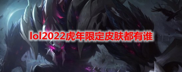 lol2022虎年限定皮肤都有谁