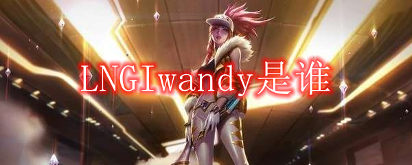 LNGIwandy是谁