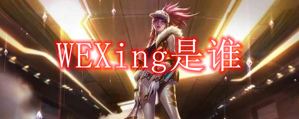 WEXing是谁