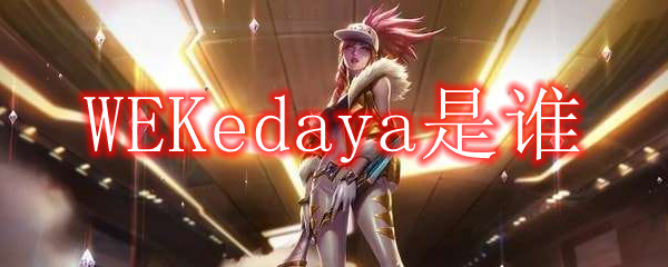 WEKedaya是谁