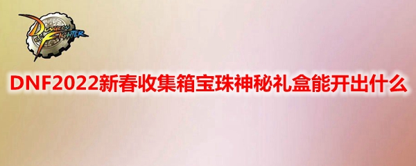 DNF2022新春收集箱宝珠神秘礼盒能开出什么