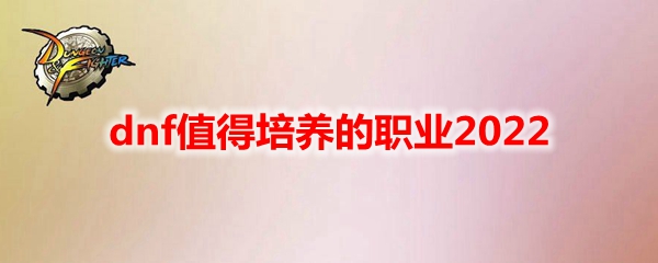 dnf值得培养的职业2022