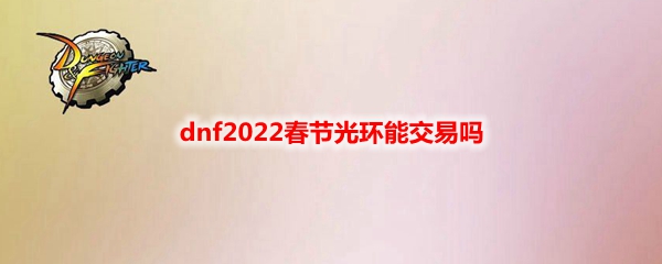 dnf2022春节光环能交易吗