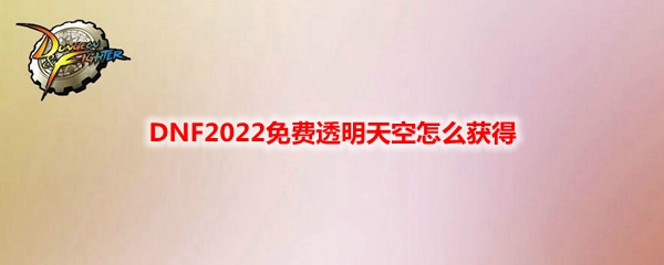 DNF2022免费透明天空怎么获得