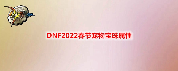 DNF2022春节宠物宝珠属性详细介绍