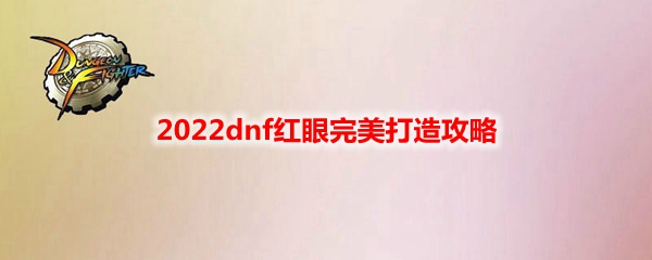 2022dnf红眼完美打造攻略