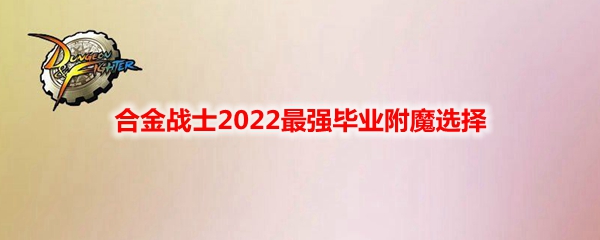 《DNF》合金战士2022最强毕业附魔选择