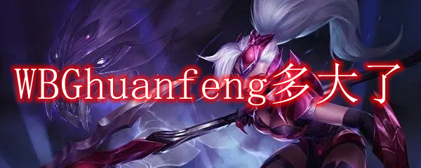 WBGhuanfeng多大了
