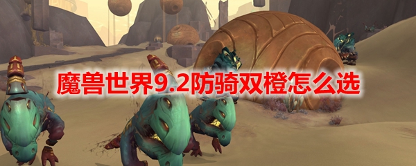 魔兽世界9.2防骑双橙怎么选