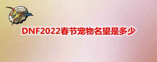 DNF2022春节宠物名望是多少
