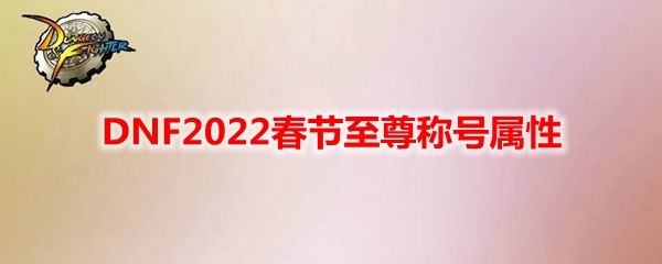 DNF2022春节至尊称号属性