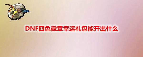 DNF四色徽章幸运礼包能开出什么