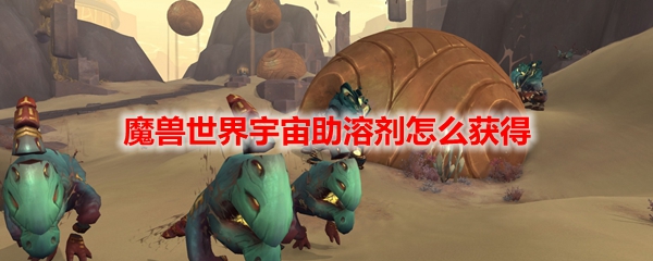 魔兽世界宇宙助溶剂怎么获得