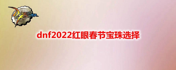 dnf2022红眼春节宝珠选择