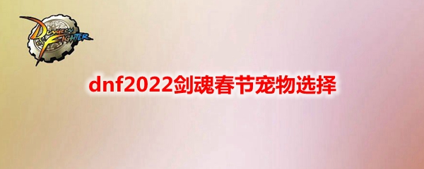 dnf2022剑魂春节宠物选择