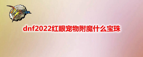 dnf2022红眼宠物附魔什么宝珠