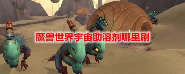 魔兽世界宇宙助溶剂哪里刷