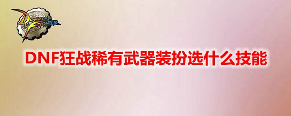 DNF狂战稀有武器装扮选什么技能