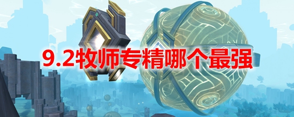 魔兽世界9.2牧师专精哪个最强