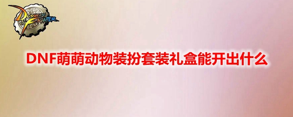 DNF萌萌动物装扮套装礼盒能开出什么
