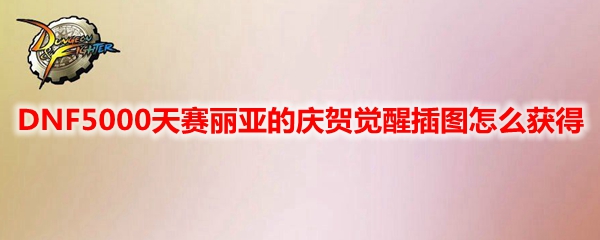DNF5000天赛丽亚的庆贺觉醒插图怎么获得