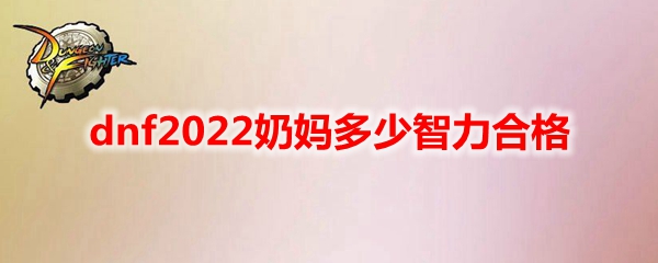 dnf2022奶妈多少智力合格