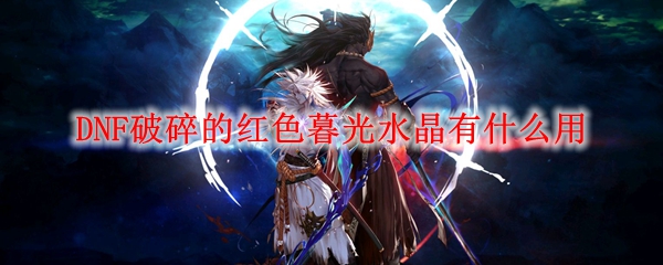 DNF破碎的红色暮光水晶有什么用