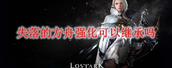 失落的方舟强化可以继承吗