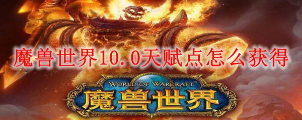 魔兽世界10.0天赋点怎么获得