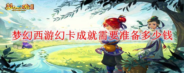 梦幻西游幻卡成就需要准备多少钱