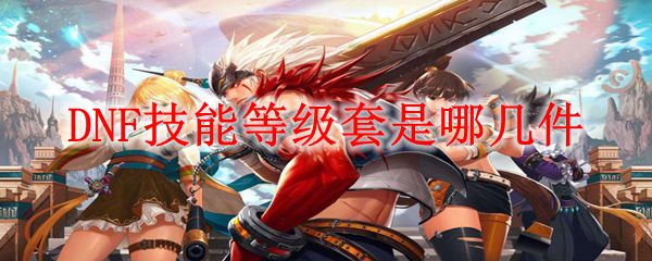 DNF技能等级套是哪几件