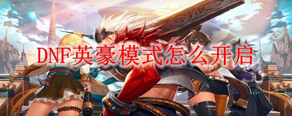 DNF英豪模式怎么开启