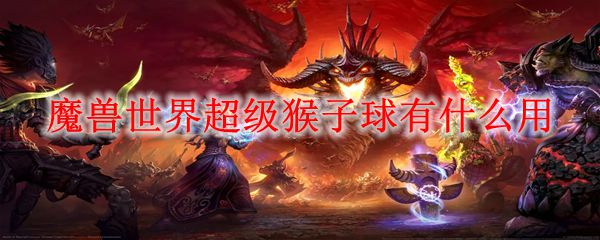 魔兽世界超级猴子球有什么用
