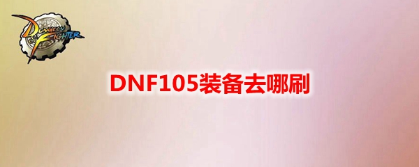 DNF105装备去哪刷