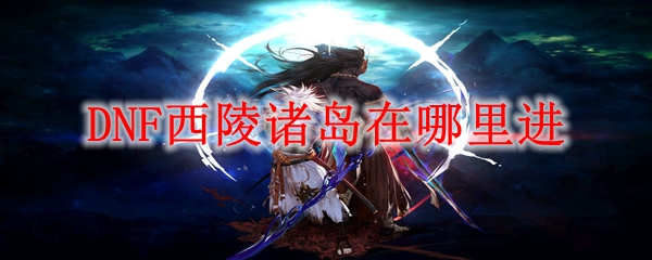 DNF西陵诸岛在哪里进