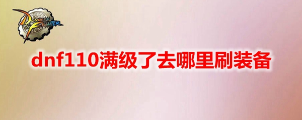dnf110满级了去哪里刷装备