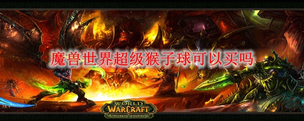 魔兽世界超级猴子球可以买吗