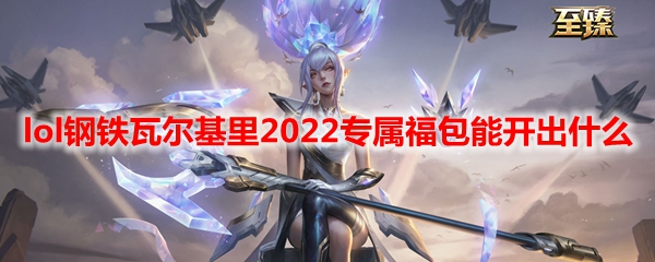 lol钢铁瓦尔基里2022专属福包能开出什么