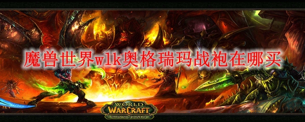 魔兽世界wlk奥格瑞玛战袍在哪买