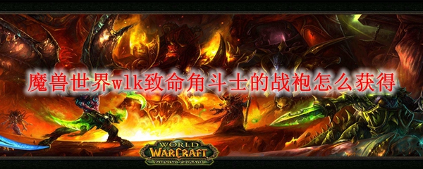 魔兽世界wlk致命角斗士的战袍怎么获得