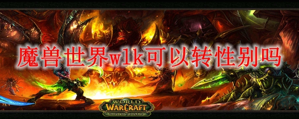 魔兽世界wlk可以转性别吗