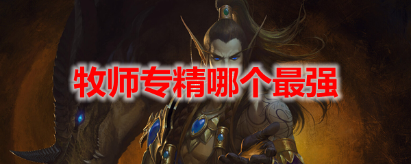 魔兽世界10.0牧师专精哪个最强